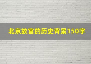 北京故宫的历史背景150字