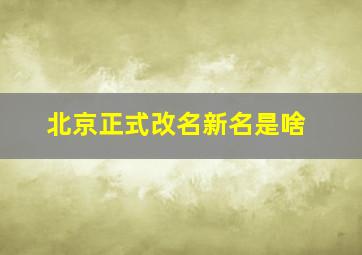 北京正式改名新名是啥