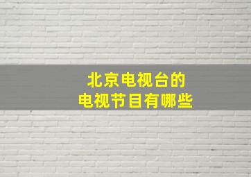 北京电视台的电视节目有哪些