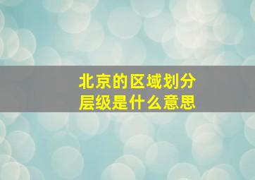 北京的区域划分层级是什么意思