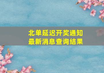 北单延迟开奖通知最新消息查询结果