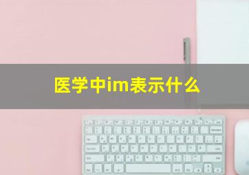 医学中im表示什么