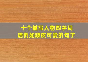 十个描写人物四字词语例如顽皮可爱的句子