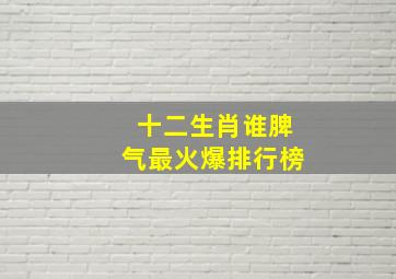 十二生肖谁脾气最火爆排行榜