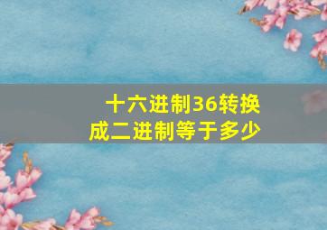 十六进制36转换成二进制等于多少