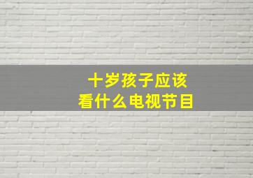 十岁孩子应该看什么电视节目