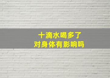 十滴水喝多了对身体有影响吗