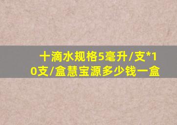 十滴水规格5毫升/支*10支/盒慧宝源多少钱一盒