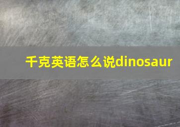 千克英语怎么说dinosaur