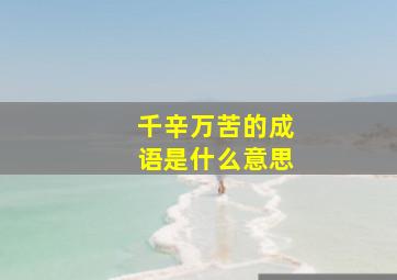 千辛万苦的成语是什么意思