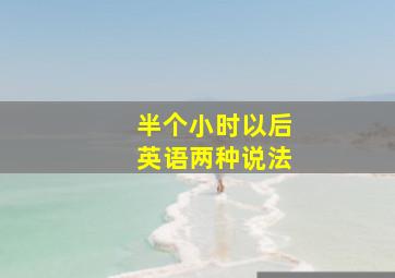 半个小时以后英语两种说法