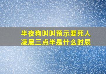 半夜狗叫叫预示要死人凌晨三点半是什么时辰