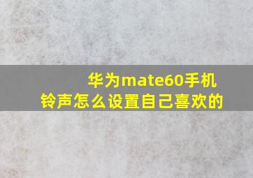 华为mate60手机铃声怎么设置自己喜欢的