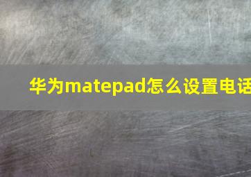 华为matepad怎么设置电话