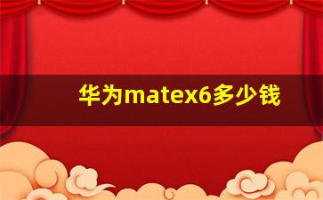 华为matex6多少钱