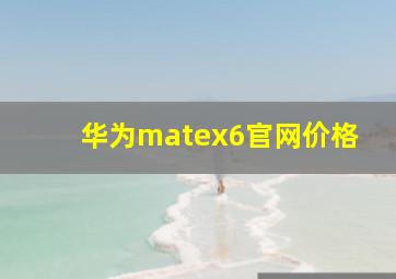 华为matex6官网价格