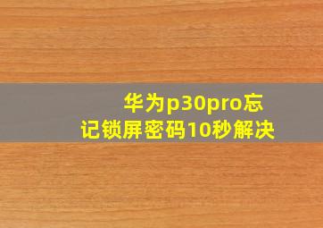 华为p30pro忘记锁屏密码10秒解决