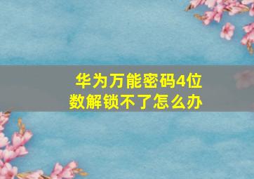 华为万能密码4位数解锁不了怎么办