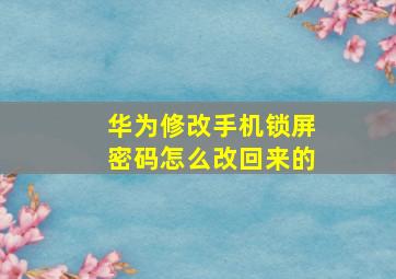 华为修改手机锁屏密码怎么改回来的