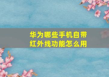 华为哪些手机自带红外线功能怎么用