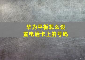 华为平板怎么设置电话卡上的号码