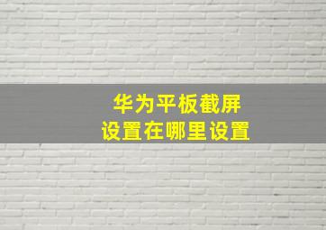 华为平板截屏设置在哪里设置