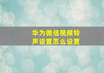 华为微信视频铃声设置怎么设置