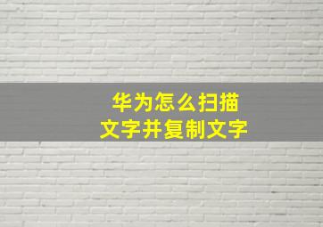 华为怎么扫描文字并复制文字