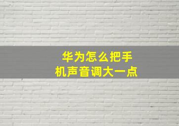 华为怎么把手机声音调大一点