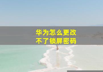 华为怎么更改不了锁屏密码