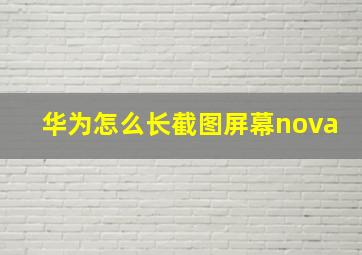 华为怎么长截图屏幕nova