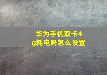 华为手机双卡4g耗电吗怎么设置