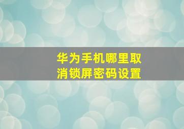 华为手机哪里取消锁屏密码设置