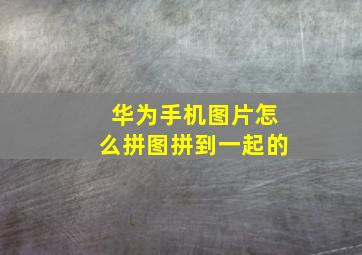 华为手机图片怎么拼图拼到一起的