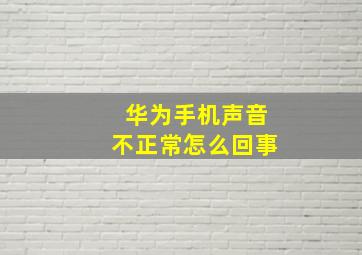 华为手机声音不正常怎么回事