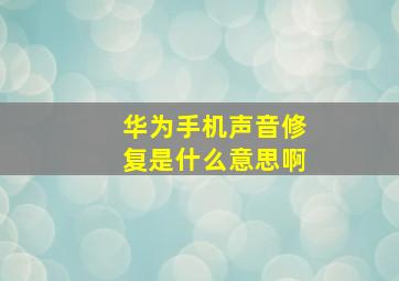 华为手机声音修复是什么意思啊