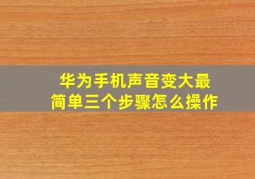 华为手机声音变大最简单三个步骤怎么操作