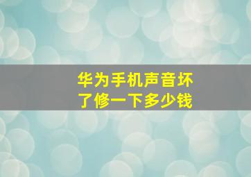 华为手机声音坏了修一下多少钱