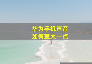 华为手机声音如何变大一点