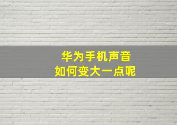 华为手机声音如何变大一点呢