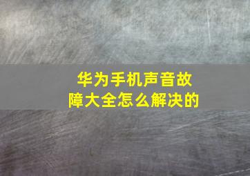 华为手机声音故障大全怎么解决的