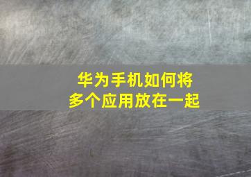 华为手机如何将多个应用放在一起