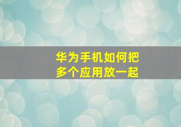 华为手机如何把多个应用放一起