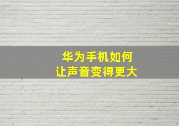 华为手机如何让声音变得更大