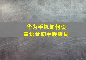 华为手机如何设置语音助手唤醒词