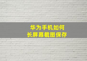 华为手机如何长屏幕截图保存