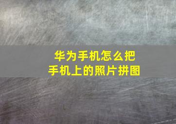 华为手机怎么把手机上的照片拼图