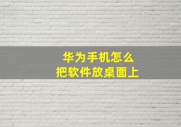 华为手机怎么把软件放桌面上