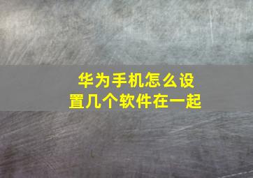 华为手机怎么设置几个软件在一起