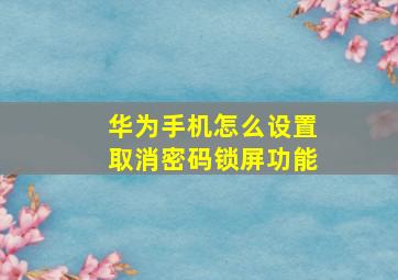 华为手机怎么设置取消密码锁屏功能